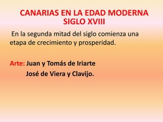 CANARIAS EN LA EDAD MODERNASIGLO XVIPOBLACIÓN: crece con la llegada de colonos.ECONOMÍA: se amplían las tierras de cultivo.ARTE:- Catedral de Las Palmas.- Casa Museo Colón, Vegueta.