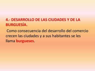 4.- DESARROLLO DE LAS CIUDADES Y DE LA BURGUESÍA.Como consecuencia del desarrollo del comercio crecen las ciudades y a sus habitantes se les llama burgueses.