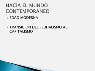 EDAD MODERNA  TRANSICION DEL FEUDALISMO AL CAPITALISMO HACIA EL MUNDO CONTEMPORANEO 