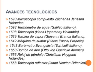 AVANCES TECNOLÓGICOS
 1590 Microscopio compuesto Zacharias Janssen
  Holandés.
 1593 Termómetro de agua (Galileo Italian...