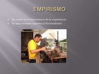    Se centra en la importancia de la experiencia.
   Es una corriente opuesta al Racionalismo
 