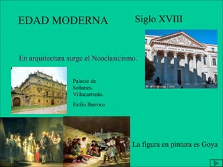 EDAD MODERNA Siglo XVIII En arquitectura surge el Neoclasicismo. La figura en pintura es Goya Palacio de Soñanes. Villacarriedo. Estilo Barroco 