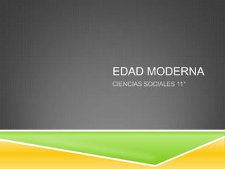 EDAD MODERNA
CIENCIAS SOCIALES 11°
 