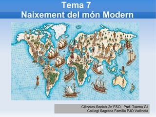 Tema 7
Naixement del món Modern




            Ciències Socials 2n ESO Prof. Txema Gil
               Col.legi Sagrada Família PJO València
 