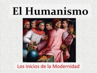El Humanismo Los inicios de la Modernidad 