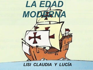 LA EDAD
MODERNA




LISI CLAUDIA Y LUCÍA
 