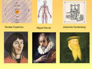 Nicolás Copérnico   Miguel Servet   Johannes Guntenberg
 