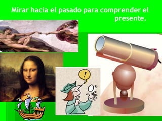 Mirar hacia el pasado para comprender el presente.   