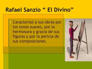 Rafael Sanzio “ El Divino” Caracterizó a sus obras por los tonos suaves, por la hermosura y gracia de sus figuras y por la pericia de sus composiciones. 