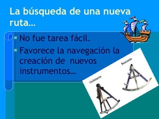 La búsqueda de una nueva ruta… No fue tarea fácil. Favorece la navegación la creación de  nuevos instrumentos… 