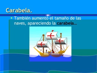 Carabela. También aumentó el tamaño de las naves, apareciendo la  carabela… 
