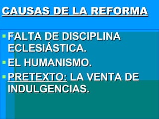 CAUSAS DE LA REFORMA FALTA DE DISCIPLINA ECLESIÁSTICA. EL HUMANISMO. PRETEXTO:  LA VENTA DE INDULGENCIAS. 