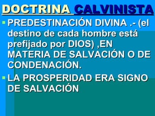 DOCTRINA  CALVINISTA PREDESTINACIÓN DIVINA .- (el destino de cada hombre está prefijado por DIOS) ,EN MATERIA DE SALVACIÓN O DE CONDENACIÓN. LA PROSPERIDAD ERA SIGNO DE SALVACIÓN 