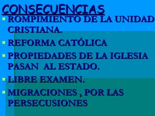 CONSECUENCIAS ROMPIMIENTO DE LA UNIDAD CRISTIANA. REFORMA CATÓLICA PROPIEDADES DE LA IGLESIA PASAN  AL ESTADO. LIBRE EXAMEN. MIGRACIONES , POR LAS PERSECUSIONES 