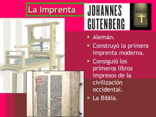 La Imprenta Alemán. Construyó la primera imprenta moderna. Consiguió los primeros libros impresos de la civilización occidental. La Biblia. 