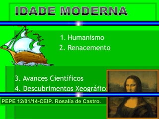 1. Humanismo
2. Renacemento

3. Avances Científicos
4. Descubrimentos Xeográficos
PEPE 12/01/14-CEIP. Rosalía de Castro.

 