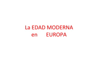 La EDAD MODERNA
en EUROPA
 