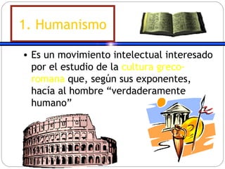 1. Humanismo Es un movimiento intelectual interesado por el estudio de la  cultura greco-romana  que, según sus exponentes, hacía al hombre “verdaderamente humano” 
