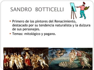 SANDRO  BOTTICELLI Primero de los pintores del Renacimiento, destacado por su tendencia naturalista y la dulzura de sus personajes. Temas: mitológico y pagano. 