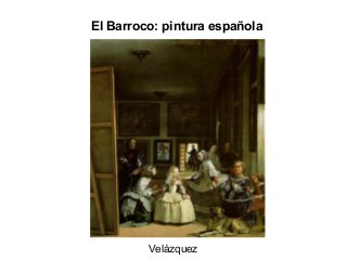 El Barroco: pintura española
Velázquez
 