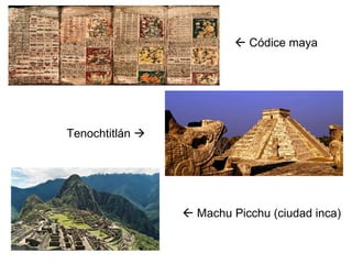  Códice maya
Tenochtitlán 
 Machu Picchu (ciudad inca)
 