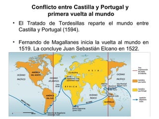 Conflicto entre Castilla y Portugal y
primera vuelta al mundo
• El Tratado de Tordesillas reparte el mundo entre
Castilla y Portugal (1494).
• Fernando de Magallanes inicia la vuelta al mundo en
1519. La concluye Juan Sebastián Elcano en 1522.
 