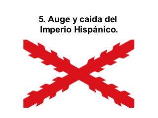 5. Auge y caída del
Imperio Hispánico.
 