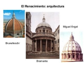 El Renacimiento: arquitectura
Brunelleschi
Bramante
Miguel Ángel
 
