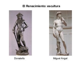 El Renacimiento: escultura
Donatello Miguel Ángel
 