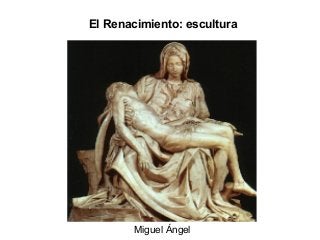 El Renacimiento: escultura
Miguel Ángel
 
