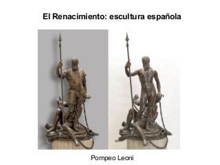 El Renacimiento: escultura española
Pompeo Leoni
 