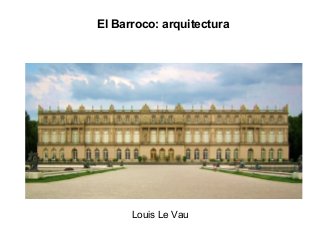 El Barroco: arquitectura
Louis Le Vau
 