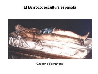 El Barroco: escultura española
Gregorio Fernández
 