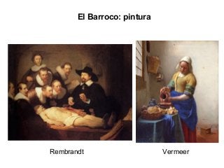 El Barroco: pintura
Rembrandt Vermeer
 