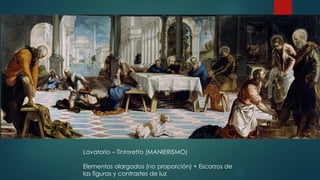 Lavatorio – Tintoretto (MANIERISMO)
Elementos alargados (no proporción) + Escorzos de
las figuras y contrastes de luz
 