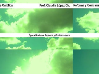 Prof. Claudia López Ch. Época Moderna  Reforma y Contrarreforma 