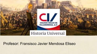 Historia Universal
Profesor: Fransisco Javier Mendosa Eliseo
 