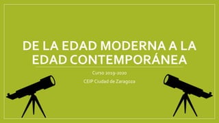 DE LA EDAD MODERNA A LA
EDAD CONTEMPORÁNEA
Curso 2019-2020
CEIP Ciudad de Zaragoza
 