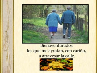 Bienaventurados 
los que me ayudan, con cariño, 
a atravesar la calle. 
 