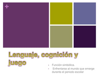 +




    •   Función simbólica.
    •   Enfrentarse al mundo que emerge
        durante el periodo escolar
 