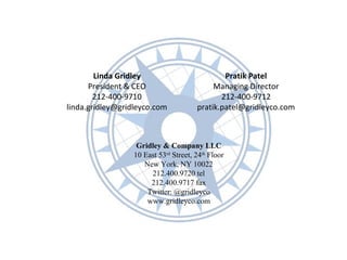 Linda Gridley 
President & CEO 
212-400-9710 
linda.gridley@gridleyco.com 
Gridley & Company LLC 
10 East 53rd Street, 24th Floor 
New York, NY 10022 
212.400.9720 tel 
212.400.9717 fax 
Twitter: @gridleyco 
www.gridleyco.com 
Pratik Patel 
Managing Director 
212-400-9712 
pratik.patel@gridleyco.com 
