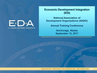 Economic Development Integration
(EDI)
National Association of
Development Organizations (NADO)
Annual Training Conference
Anchorage, Alaska
September 12, 2017
 