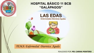 TEMA: Enfermedad Diarreica Aguda
HOSPITAL BÁSICO 11 BCB
“GALÁPAGOS”
REALIZADO POR: MD. CARINA MONTERO
 