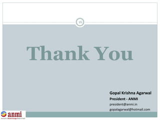 Thank You
16
Gopal Krishna Agarwal
President - ANMI
president@anmi.in
gopalagarwal@hotmail.com
 