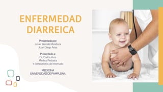 ENFERMEDAD
DIARREICA
Presentado por:
Javier Garrido Mendoza
Juan Diego Arias
Presentado a:
Dr. Carlos Vera
Medico Pediatra
Y compañeros de Internado
MEDICINA
UNIVERSIDAD DE PAMPLONA
 