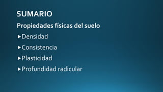 SUMARIO
Propiedades físicas del suelo
Densidad
Consistencia
Plasticidad
Profundidad radicular

 
