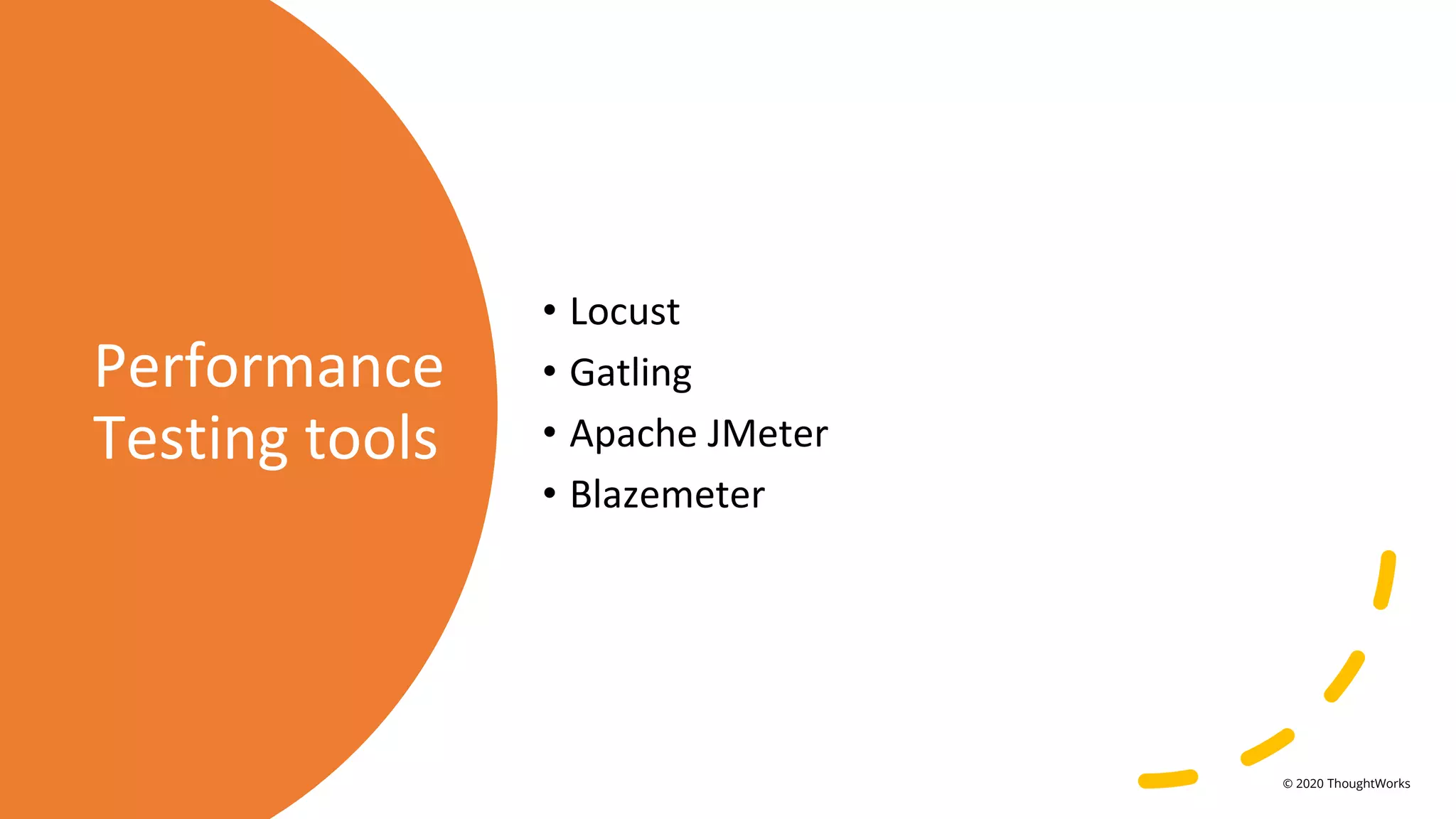 Performance
Testing tools
• Locust
• Gatling
• Apache JMeter
• Blazemeter
© 2020 ThoughtWorks
 