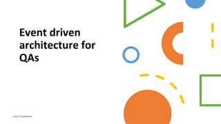 Event driven
architecture for
QAs
© 2020 ThoughtWorks
 