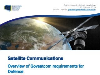 Satellite Communications
Overview of Govsatcom requirements for
Defence
Satcom security/industry workshop
EC, 25 June 2015
Gérard Lapierre, gerard.lapierre@eda.europa.eu
 