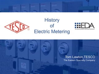 1
10/02/2012 Slide 1
History
of
Electric Metering
Tom Lawton,TESCO
The Eastern Specialty Company
 